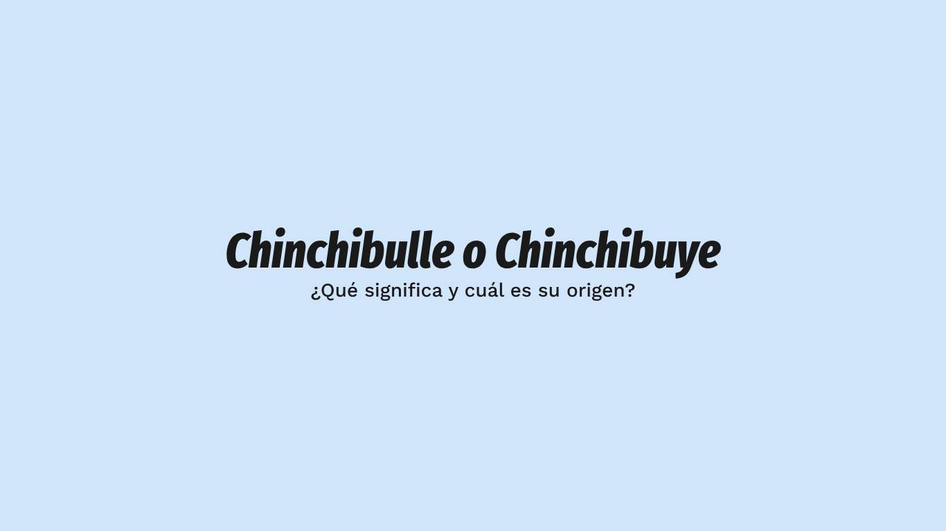 En este momento estás viendo Chinchibulle / chinchibuye: significado y origen